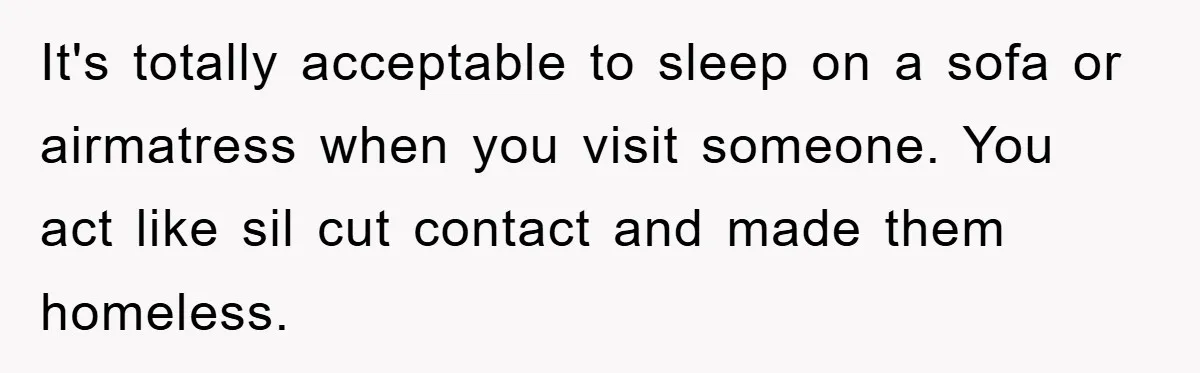 It's totally acceptable to sleep on a sofa or airmatress when you visit someone. You act like sil cut contact and made them homeless.