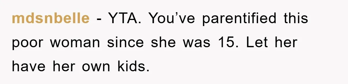 mdsnbelle - YTA. You’ve parentified this poor woman since she was 15. Let her have her own kids.