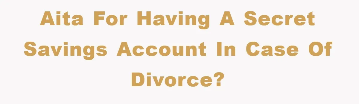 AITA for having a secret savings account in case of divorce?