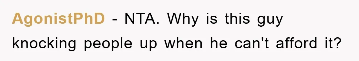 AgonistPhD - NTA. Why is this guy knocking people up when he can't afford it?