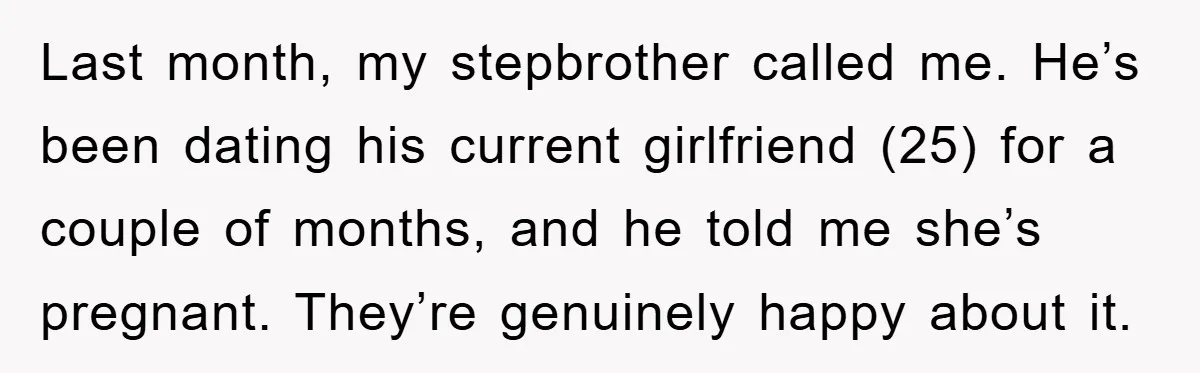 Last month, my stepbrother called me. He’s been dating his current girlfriend (25) for a couple of months, and he told me she’s pregnant. They’re genuinely happy about it.