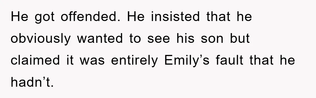 He got offended. He insisted that he obviously wanted to see his son but claimed it was entirely Emily’s fault that he hadn’t.