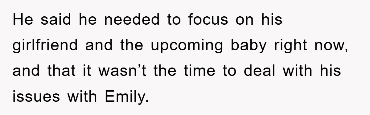 He said he needed to focus on his girlfriend and the upcoming baby right now, and that it wasn’t the time to deal with his issues with Emily.