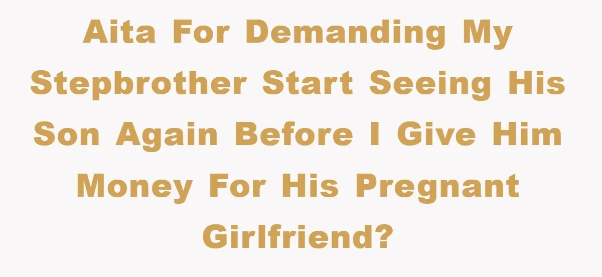 AITA for demanding my stepbrother start seeing his son again before I give him money for his pregnant girlfriend?
