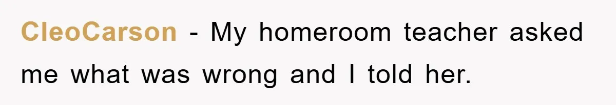 CleoCarson - My homeroom teacher asked me what was wrong and I told her.