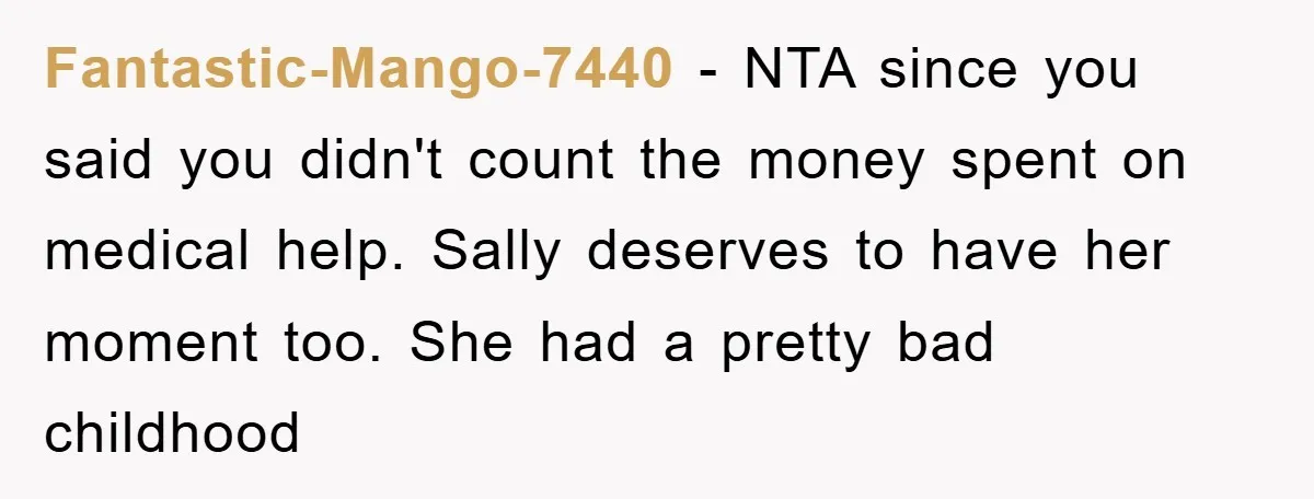 Fantastic-Mango-7440 - NTA since you said you didn't count the money spent on medical help. Sally deserves to have her moment too. She had a pretty bad childhood