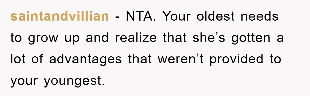 saintandvillian - NTA. Your oldest needs to grow up and realize that she’s gotten a lot of advantages that weren’t provided to your youngest.
