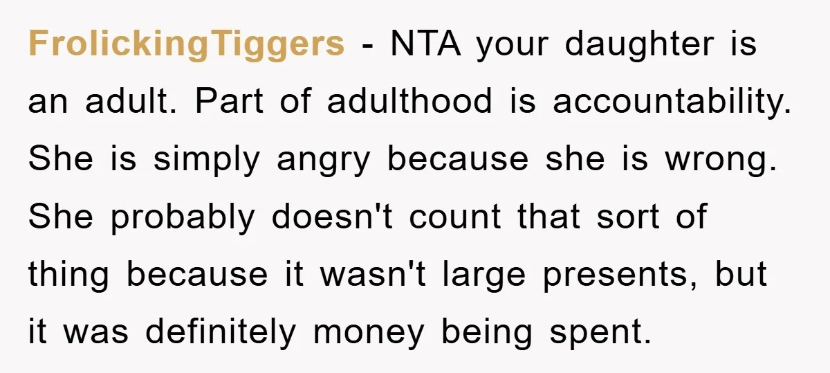 FrolickingTiggers - NTA your daughter is an adult. Part of adulthood is accountability. She is simply angry because she is wrong. She probably doesn't count that sort of thing because...