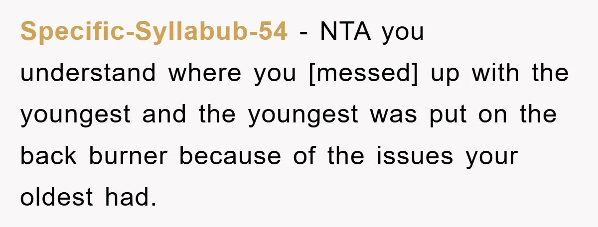 Specific-Syllabub-54 - NTA you understand where you [messed] up with the youngest and the youngest was put on the back burner because of the issues your oldest had.