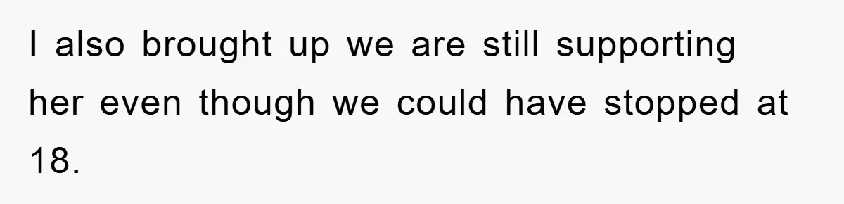 I also brought up we are still supporting her even though we could have stopped at 18.