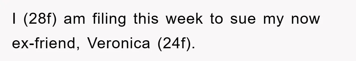 I (28f) am filing this week to sue my now ex-friend, Veronica (24f).