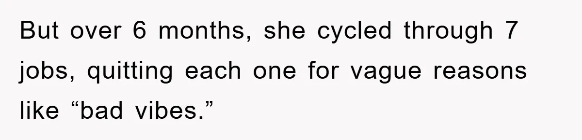 But over 6 months, she cycled through 7 jobs, quitting each one for vague reasons like “bad vibes.”