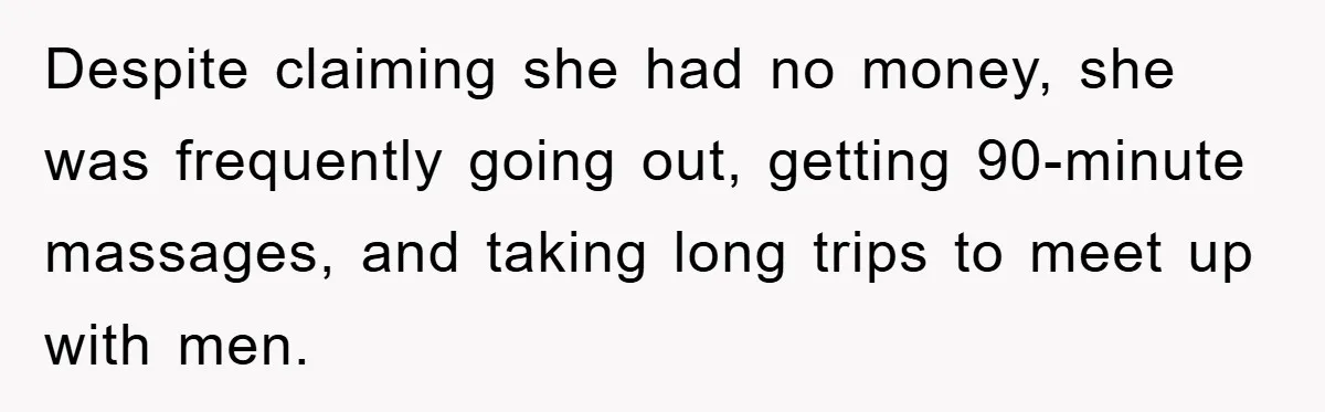 Despite claiming she had no money, she was frequently going out, getting 90-minute massages, and taking long trips to meet up with men.