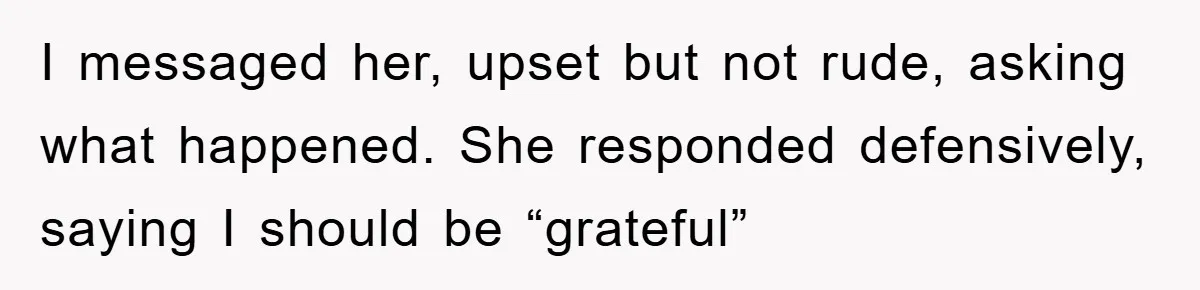 I messaged her, upset but not rude, asking what happened. She responded defensively, saying I should be “grateful”
