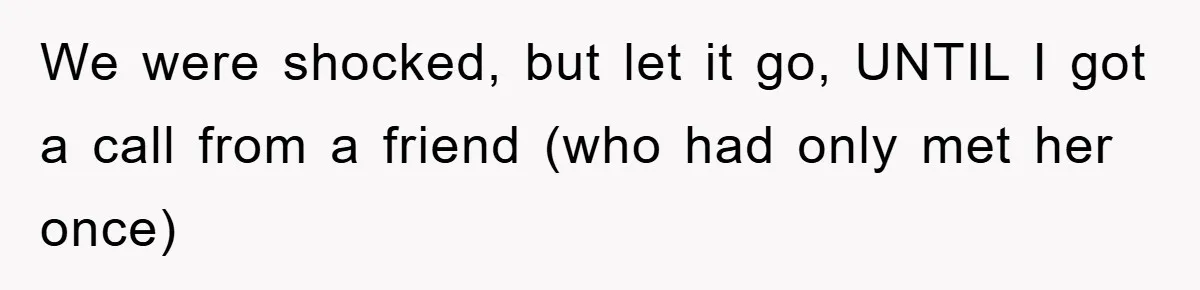 We were shocked, but let it go, UNTIL I got a call from a friend (who had only met her once)