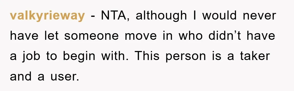 valkyrieway − NTA, although I would never have let someone move in who didn’t have a job to begin with. This person is a taker and a user.