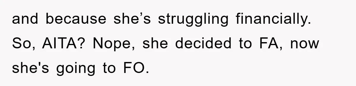 and because she’s struggling financially. So, AITA? Nope, she decided to FA, now she's going to FO.