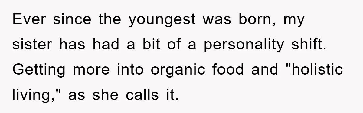 Ever since the youngest was born, my sister has had a bit of a personality shift. Getting more into organic food and "holistic living," as she calls it.