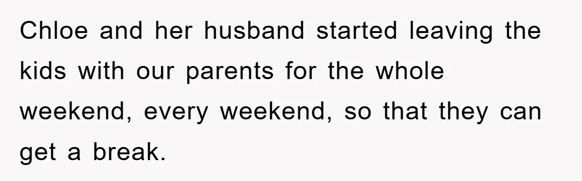 Chloe and her husband started leaving the kids with our parents for the whole weekend, every weekend, so that they can get a break.