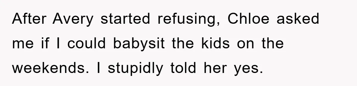 After Avery started refusing, Chloe asked me if I could babysit the kids on the weekends. I stupidly told her yes.