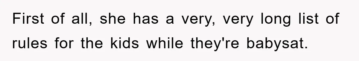 First of all, she has a very, very long list of rules for the kids while they're babysat.