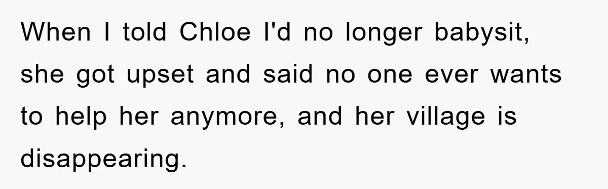 When I told Chloe I'd no longer babysit, she got upset and said no one ever wants to help her anymore, and her village is disappearing.