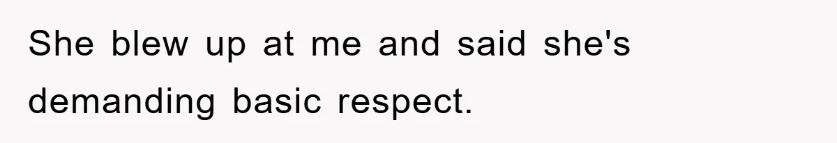 She blew up at me and said she's demanding basic respect.