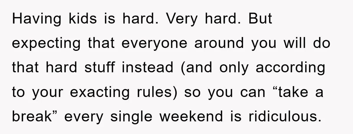 Having kids is hard. Very hard. But expecting that everyone around you will do that hard stuff instead (and only according to your exacting rules) so you can “take a...