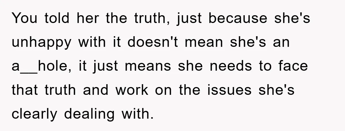 You told her the truth, just because she's unhappy with it doesn't mean she's an a__hole, it just means she needs to face that truth and work on the issues...