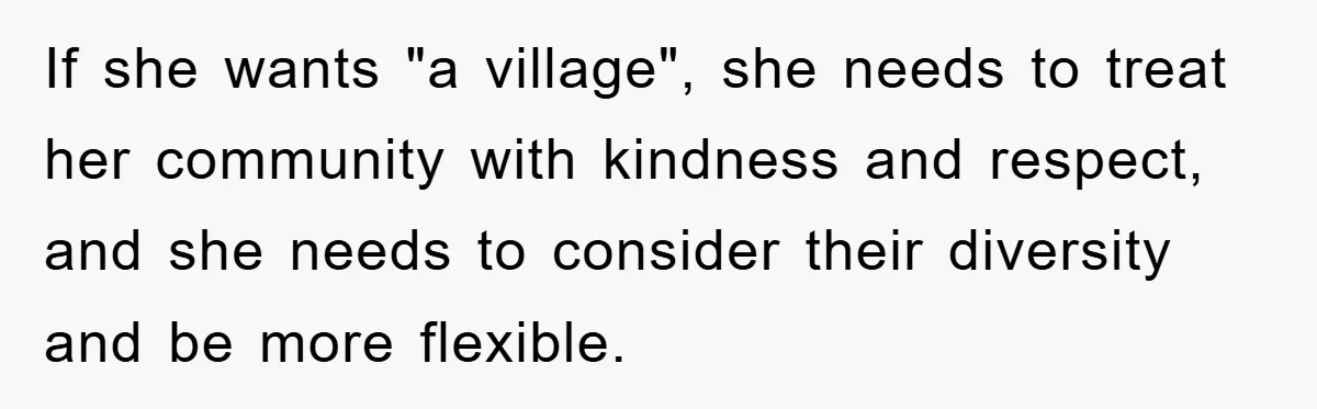 If she wants "a village", she needs to treat her community with kindness and respect, and she needs to consider their diversity and be more flexible.