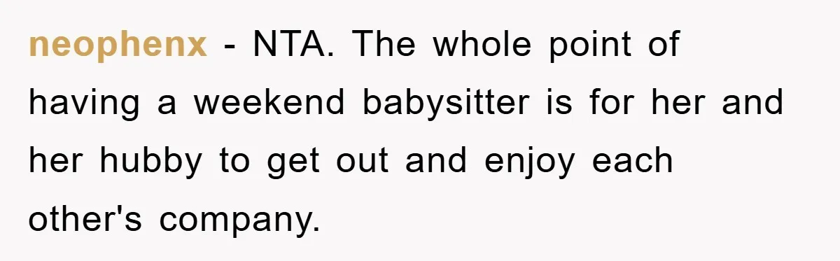 neophenx − NTA. The whole point of having a weekend babysitter is for her and her hubby to get out and enjoy each other's company.
