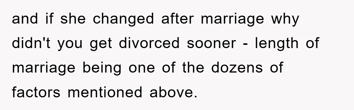 and if she changed after marriage why didn't you get divorced sooner - length of marriage being one of the dozens of factors mentioned above.