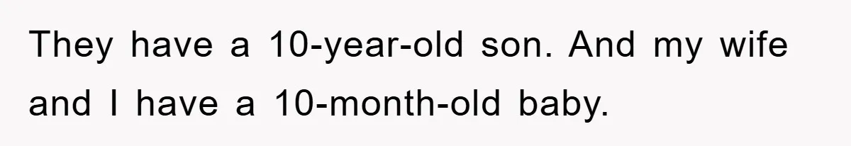 They have a 10-year-old son. And my wife and I have a 10-month-old baby.