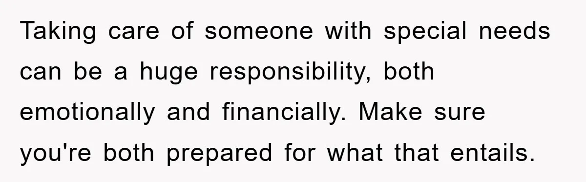 Taking care of someone with special needs can be a huge responsibility, both emotionally and financially. Make sure you're both prepared for what that entails.