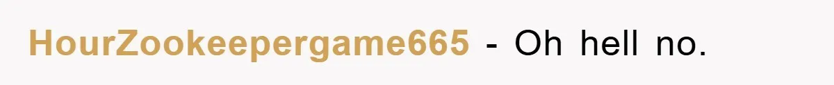 HourZookeepergame665 − Oh hell no.