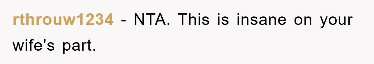 rthrouw1234 − NTA. This is insane on your wife's part.