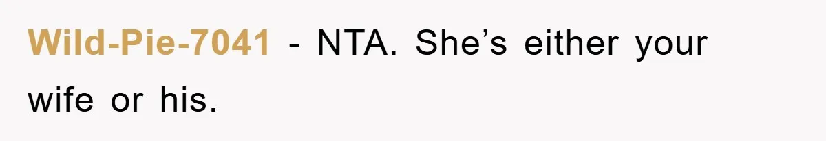 Wild-Pie-7041 − NTA. She’s either your wife or his.