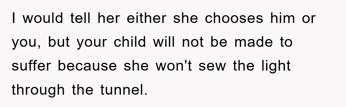 I would tell her either she chooses him or you, but your child will not be made to suffer because she won't sew the light through the tunnel.