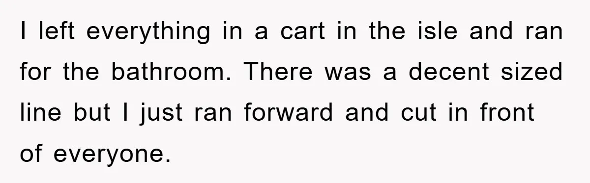 Woman Cuts Line And Steals Handicap Spot From Elder For Alarming Reason Behind I left everything in a cart in the isle and ran for the bathroom. There was a decent sized line but I just ran forward and cut in front of...