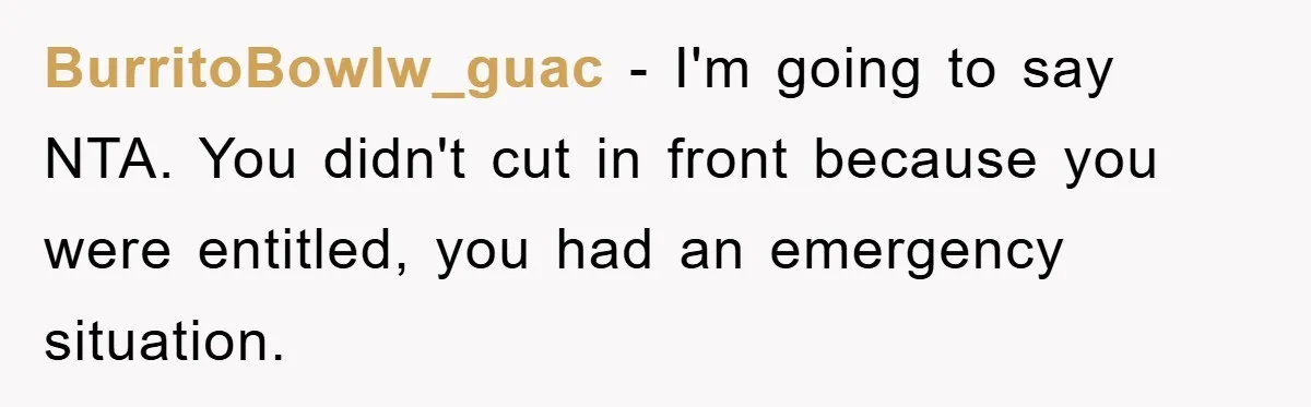 Woman Cuts Line And Steals Handicap Spot From Elder For Alarming Reason Behind BurritoBowlw_guac − I'm going to say NTA. You didn't cut in front because you were entitled, you had an emergency situation.