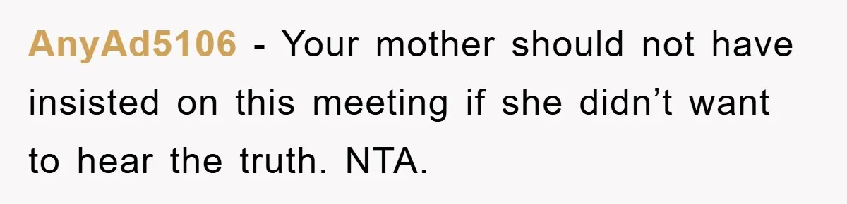 Awkward Family Apology For Affair Ends With One Sister Saying What Everyone Was Thinking AnyAd5106 − Your mother should not have insisted on this meeting if she didn’t want to hear the truth. NTA.