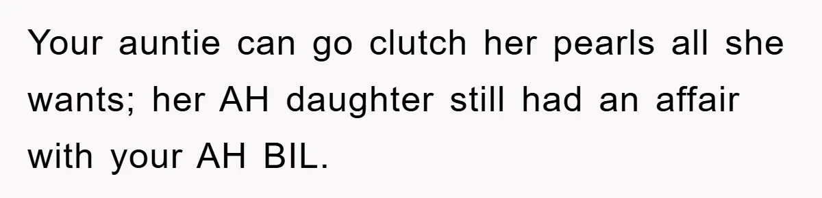 Awkward Family Apology For Affair Ends With One Sister Saying What Everyone Was Thinking Your auntie can go clutch her pearls all she wants; her AH daughter still had an affair with your AH BIL.