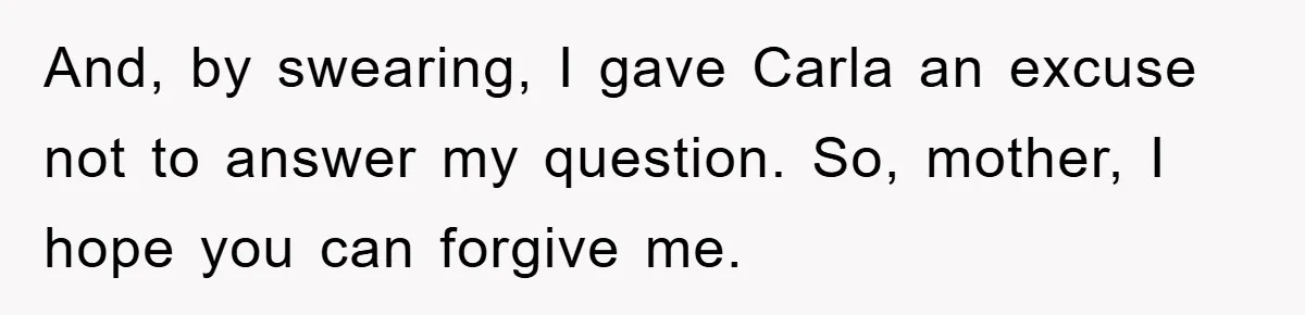 Awkward Family Apology For Affair Ends With One Sister Saying What Everyone Was Thinking And, by swearing, I gave Carla an excuse not to answer my question. So, mother, I hope you can forgive me.