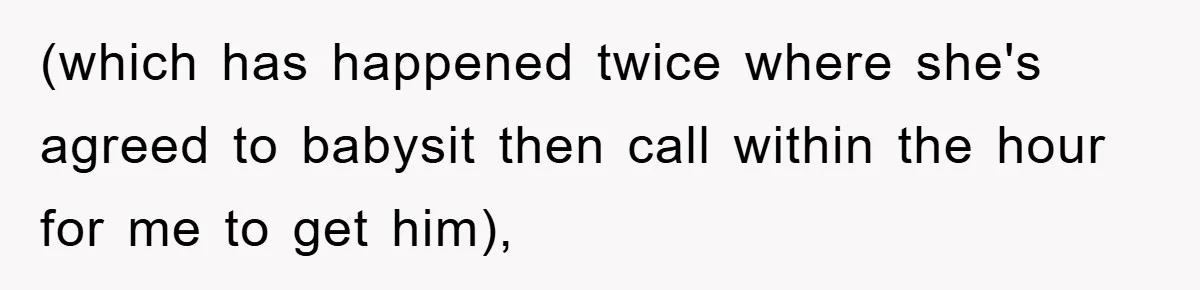 (which has happened twice where she's agreed to babysit then call within the hour for me to get him),