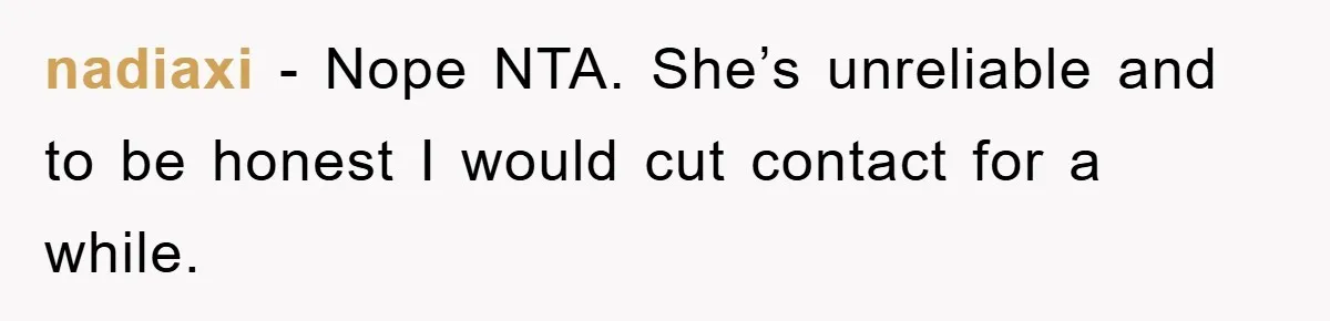 nadiaxi − Nope NTA. She’s unreliable and to be honest I would cut contact for a while.