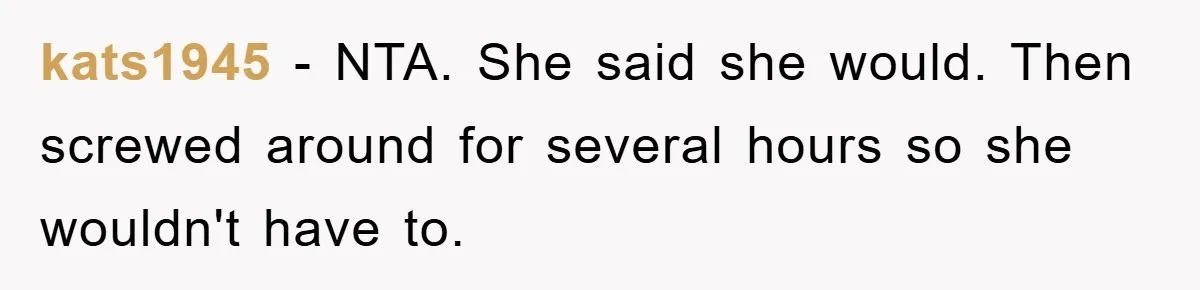 kats1945 − NTA. She said she would. Then screwed around for several hours so she wouldn't have to.