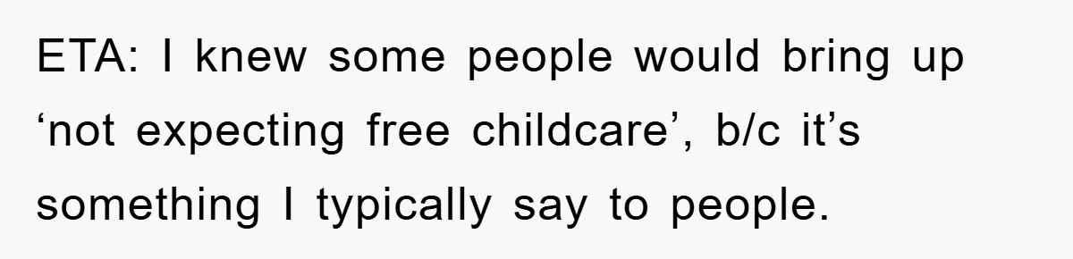 ETA: I knew some people would bring up ‘not expecting free childcare’, b/c it’s something I typically say to people.