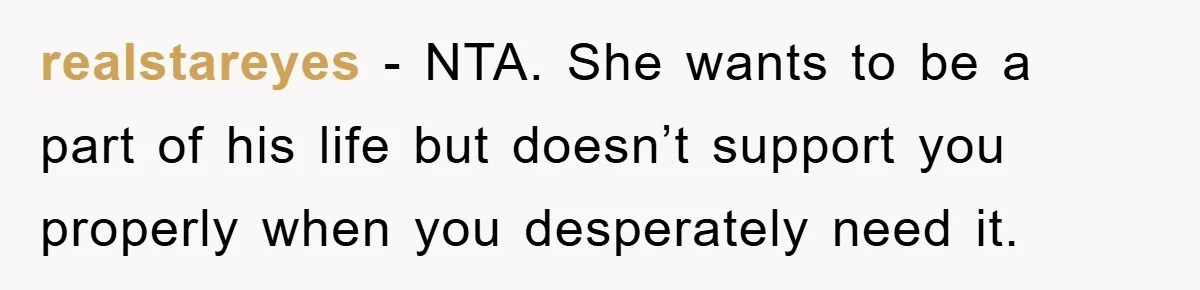 realstareyes − NTA. She wants to be a part of his life but doesn’t support you properly when you desperately need it.