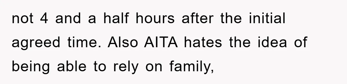 not 4 and a half hours after the initial agreed time. Also AITA hates the idea of being able to rely on family,