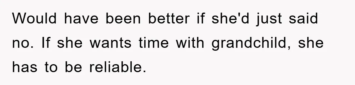 Would have been better if she'd just said no. If she wants time with grandchild, she has to be reliable.